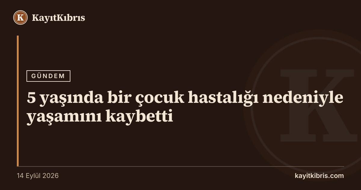 5 yaşında bir çocuk hastalığı nedeniyle yaşamını kaybetti