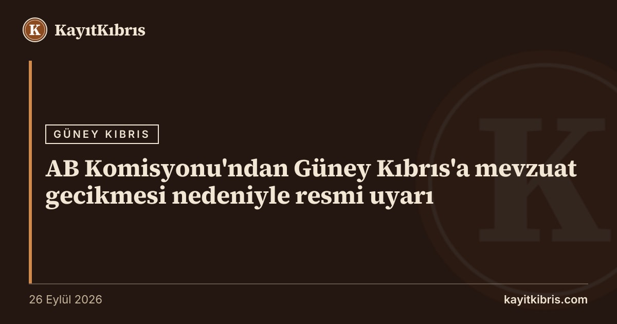 AB Komisyonu'ndan Güney Kıbrıs'a mevzuat gecikmesi nedeniyle resmi uyarı