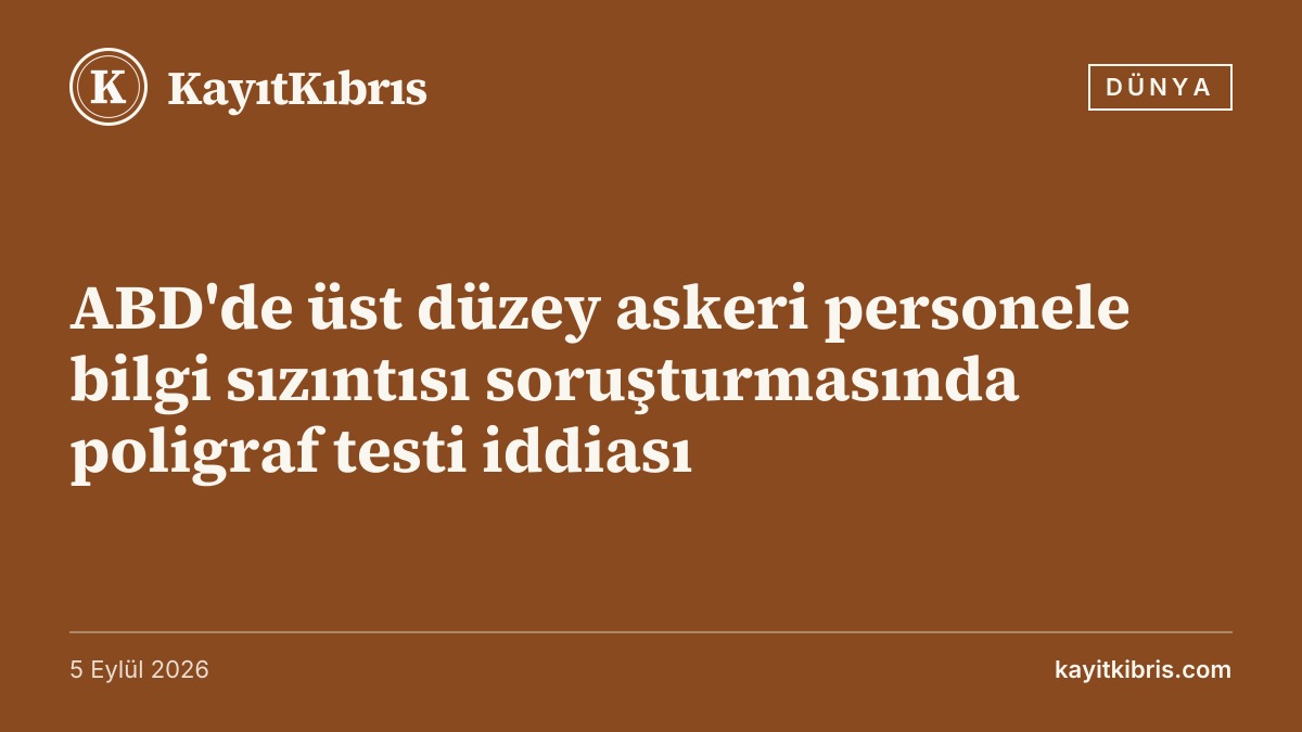 ABD'de üst düzey askeri personele bilgi sızıntısı soruşturmasında poligraf testi iddiası