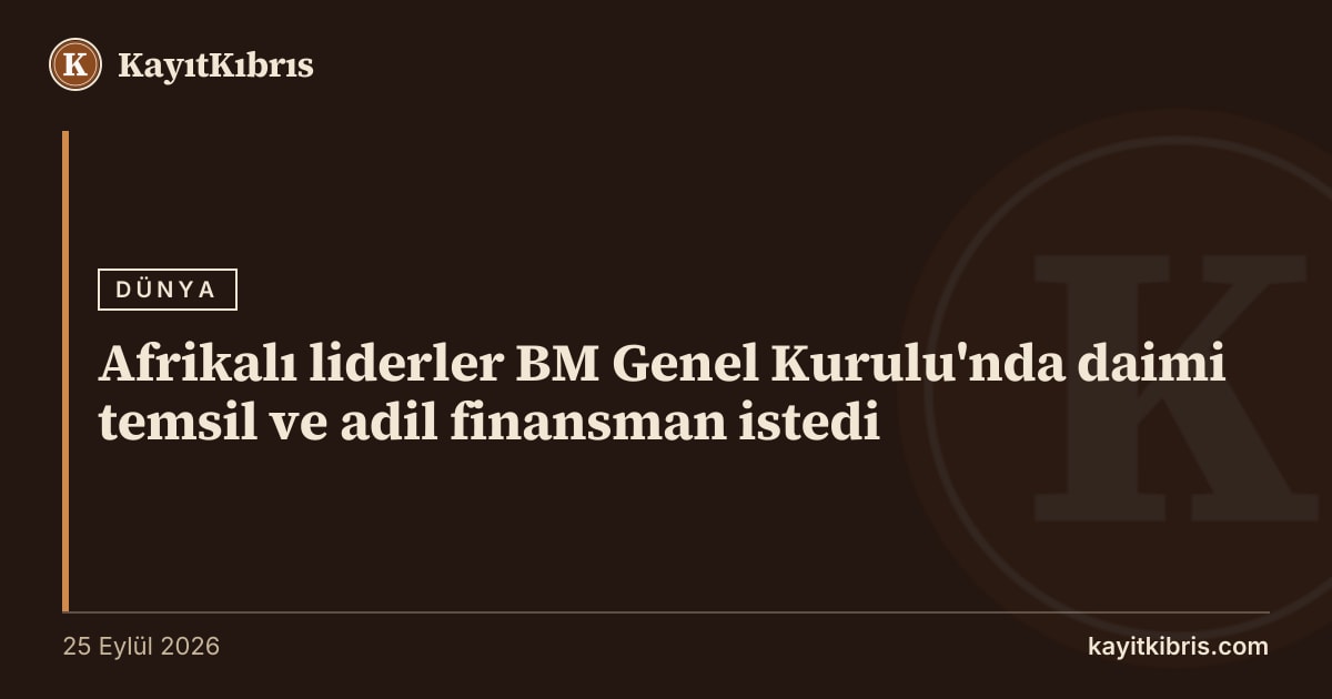 Afrikalı liderler BM Genel Kurulu'nda daimi temsil ve adil finansman istedi