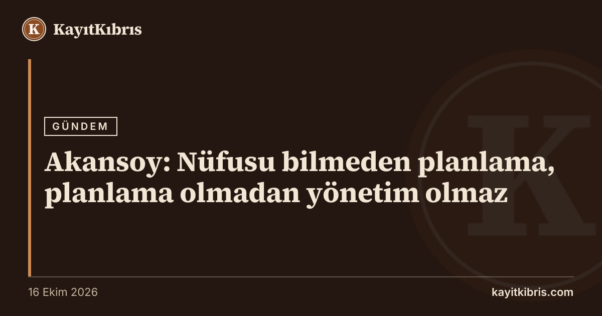 Akansoy: Nüfusu bilmeden planlama, planlama olmadan yönetim olmaz
