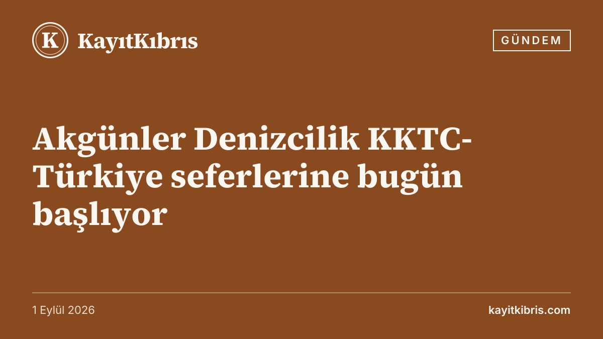 Akgünler Denizcilik KKTC-Türkiye seferlerine bugün başlıyor