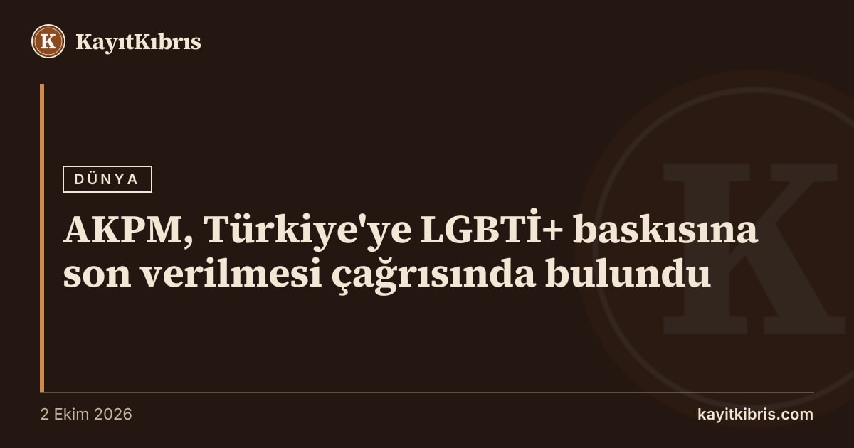 AKPM, Türkiye'ye LGBTİ+ baskısına son verilmesi çağrısında bulundu