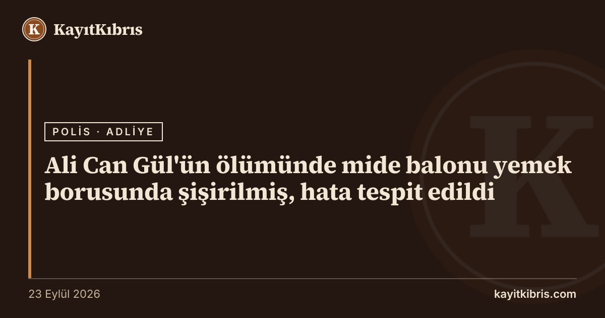 Ali Can Gül'ün ölümünde mide balonu yemek borusunda şişirilmiş, hata tespit edildi