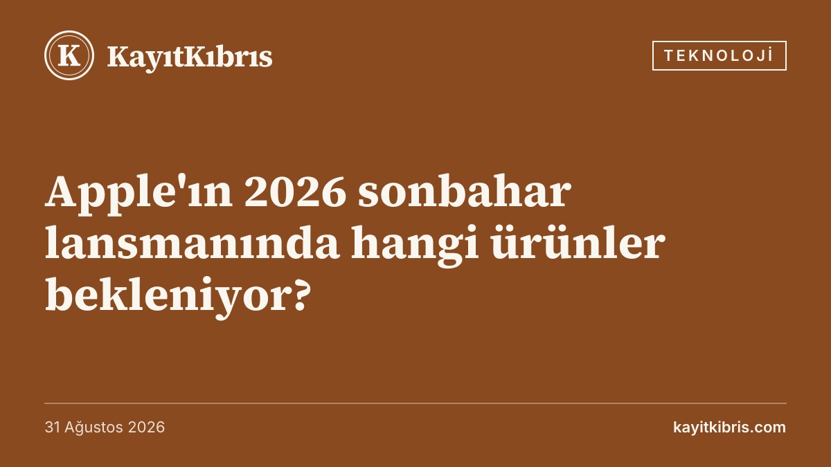 Apple'ın 2026 sonbahar lansmanında hangi ürünler bekleniyor?