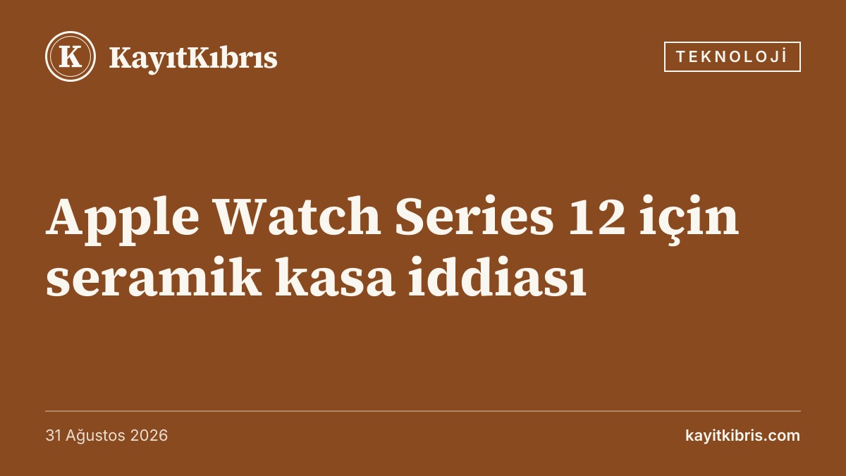 Apple Watch Series 12 için seramik kasa iddiası