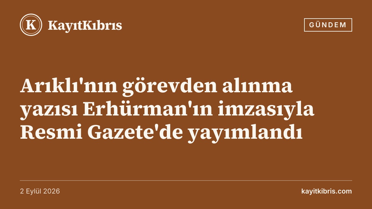 Arıklı'nın görevden alınma yazısı Erhürman'ın imzasıyla Resmi Gazete'de yayımlandı
