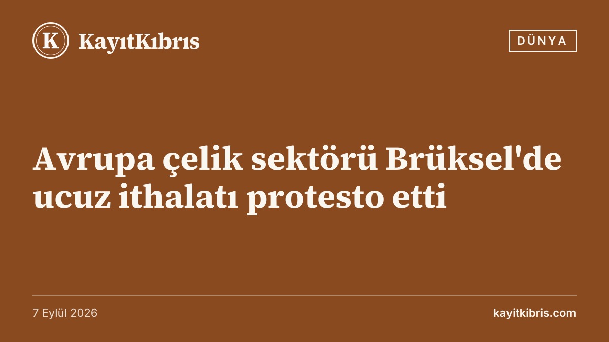 Avrupa çelik sektörü Brüksel'de ucuz ithalatı protesto etti