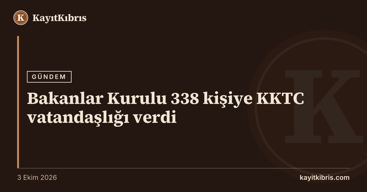 Bakanlar Kurulu 338 kişiye KKTC vatandaşlığı verdi