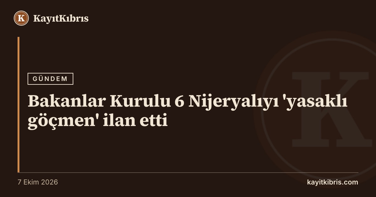 Bakanlar Kurulu 6 Nijeryalıyı 'yasaklı göçmen' ilan etti