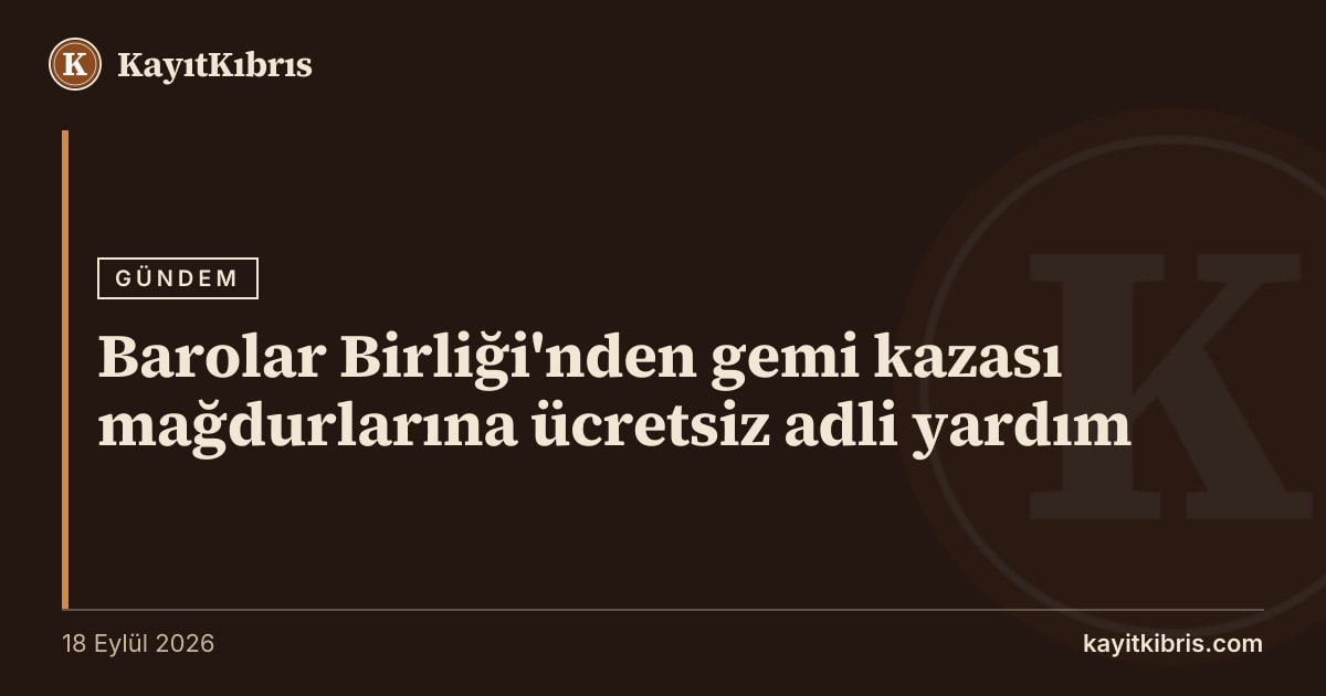Barolar Birliği'nden gemi kazası mağdurlarına ücretsiz adli yardım