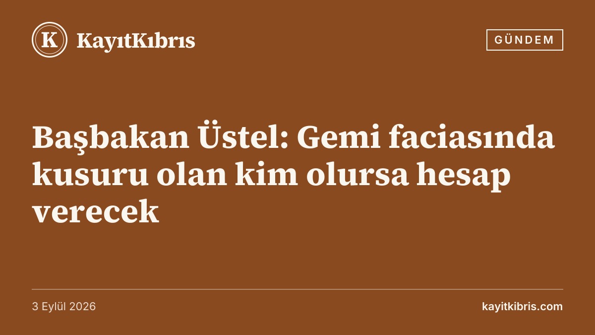 Başbakan Üstel: Gemi faciasında kusuru olan kim olursa hesap verecek