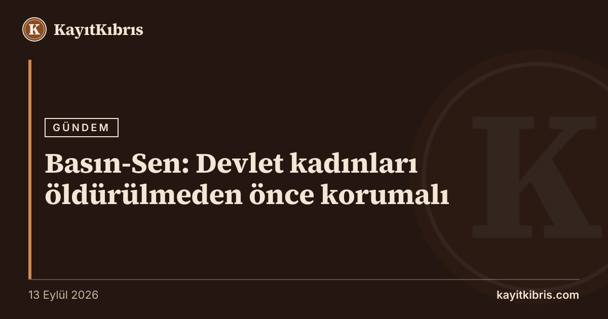 Basın-Sen: Devlet kadınları öldürülmeden önce korumalı