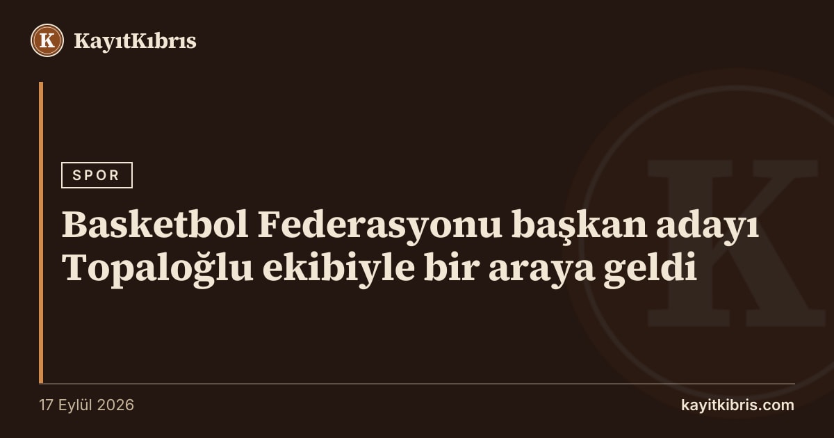 Basketbol Federasyonu başkan adayı Topaloğlu ekibiyle bir araya geldi