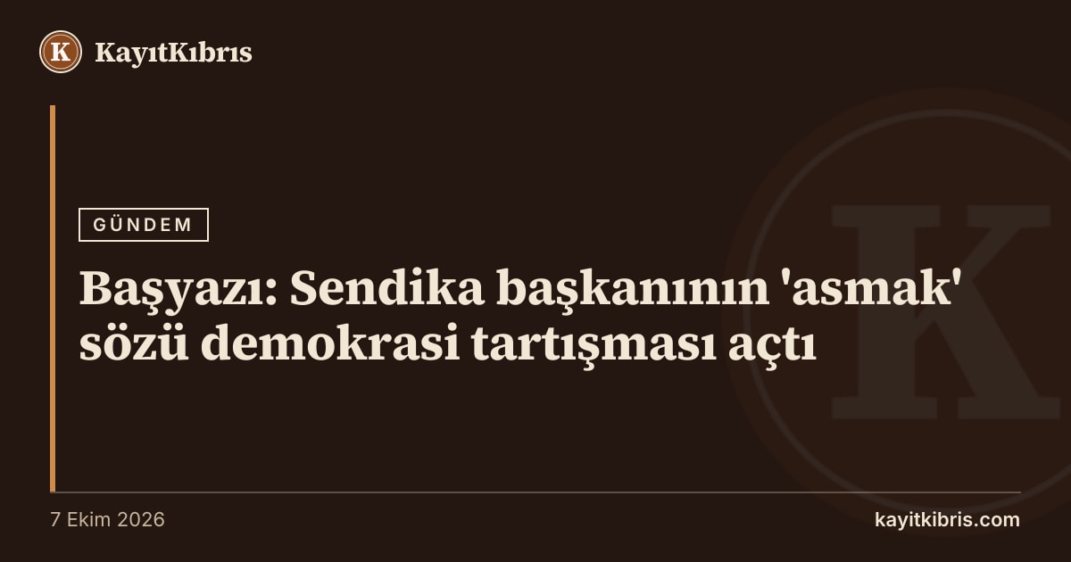 Başyazı: Sendika başkanının 'asmak' sözü demokrasi tartışması açtı