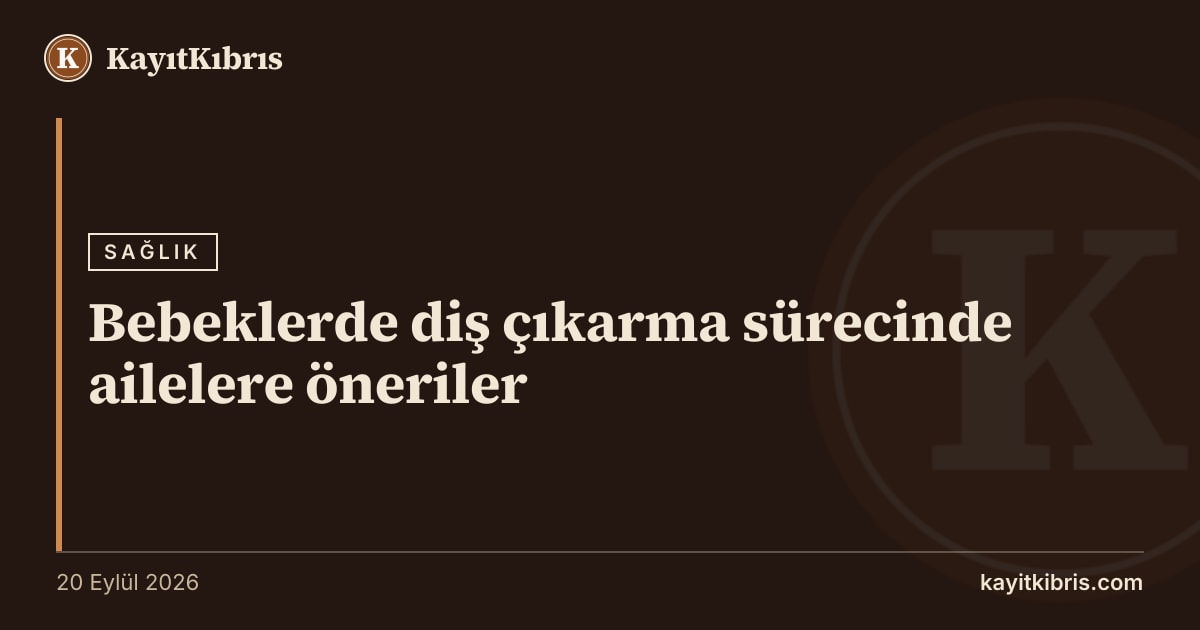 Bebeklerde diş çıkarma sürecinde ailelere öneriler
