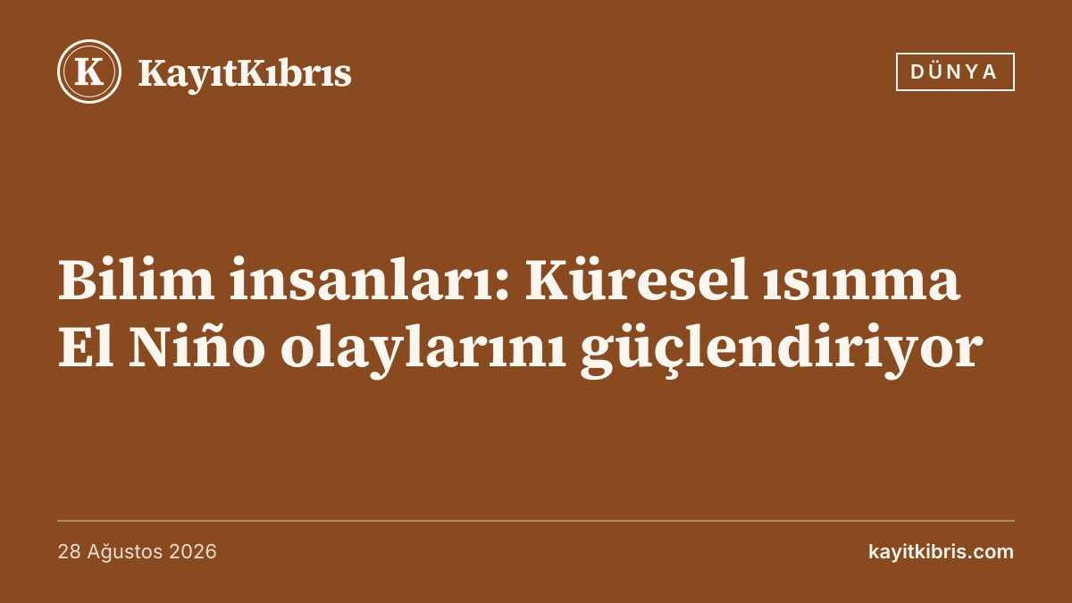 Bilim insanları: Küresel ısınma El Niño olaylarını güçlendiriyor