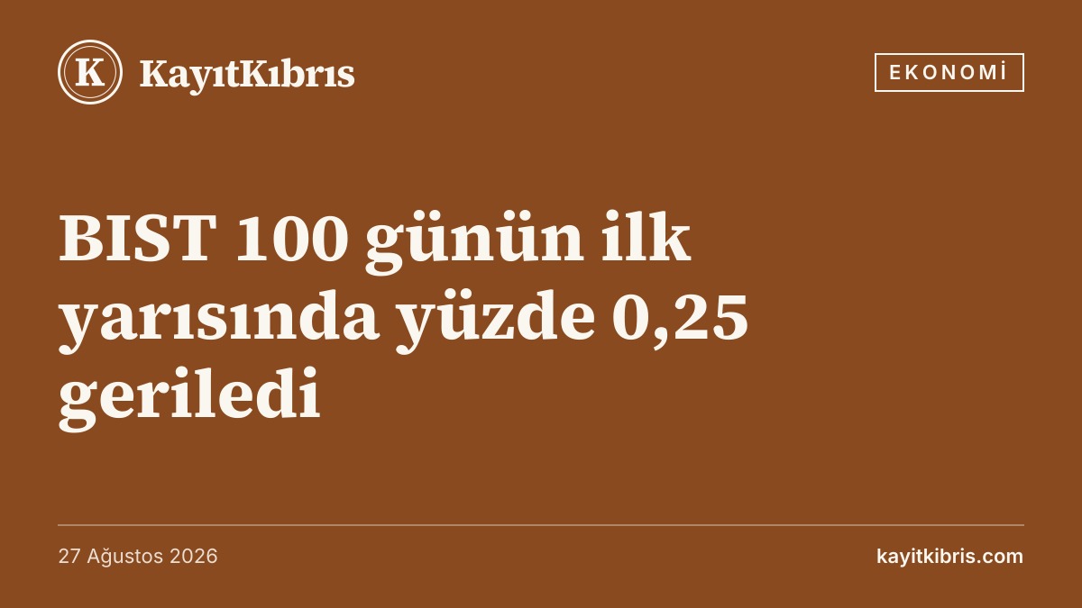 BIST 100 günün ilk yarısında yüzde 0,25 geriledi