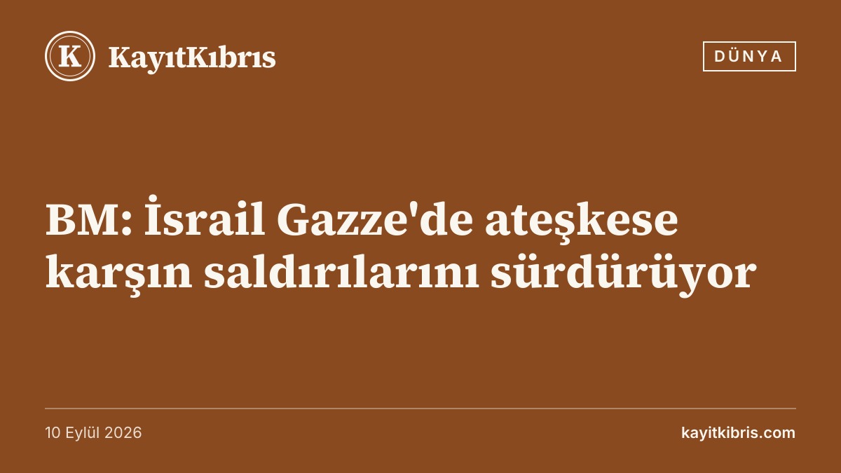 BM: İsrail Gazze'de ateşkese karşın saldırılarını sürdürüyor