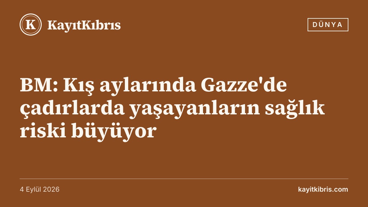 BM: Kış aylarında Gazze'de çadırlarda yaşayanların sağlık riski büyüyor