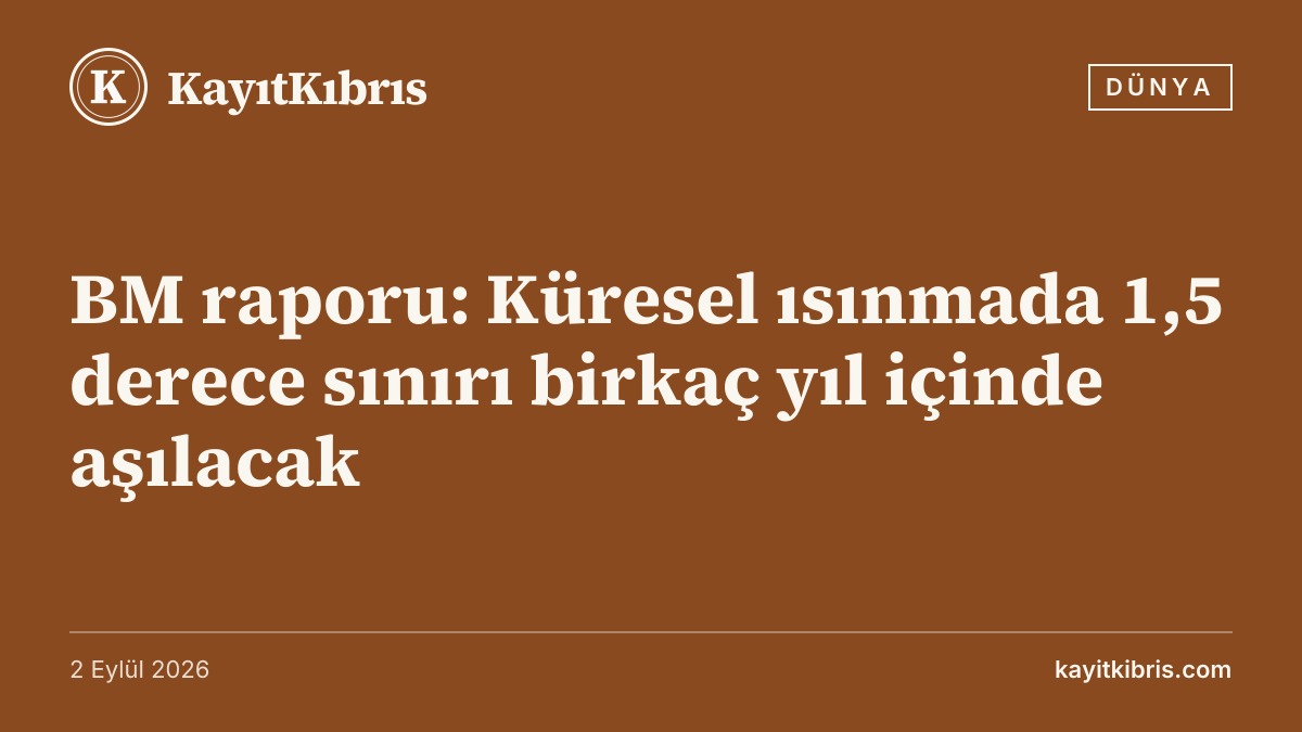 BM raporu: Küresel ısınmada 1,5 derece sınırı birkaç yıl içinde aşılacak