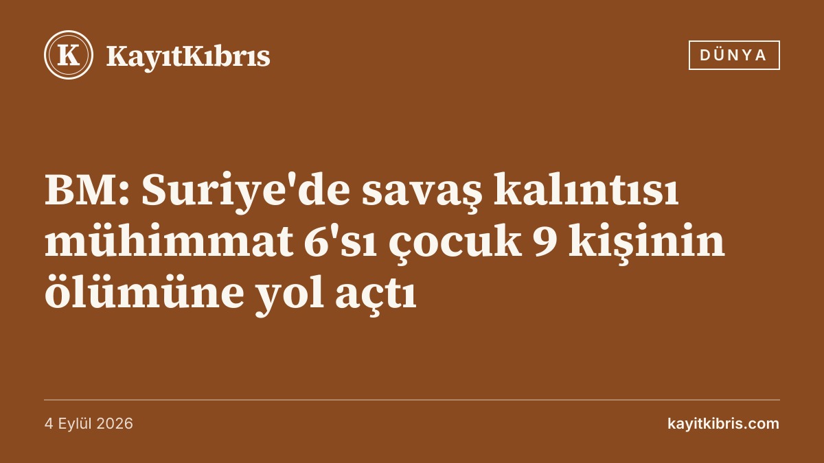 BM: Suriye'de savaş kalıntısı mühimmat 6'sı çocuk 9 kişinin ölümüne yol açtı