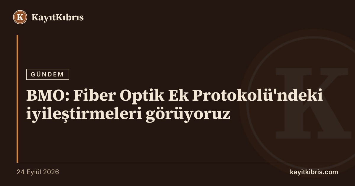 BMO: Fiber Optik Ek Protokolü'ndeki iyileştirmeleri görüyoruz
