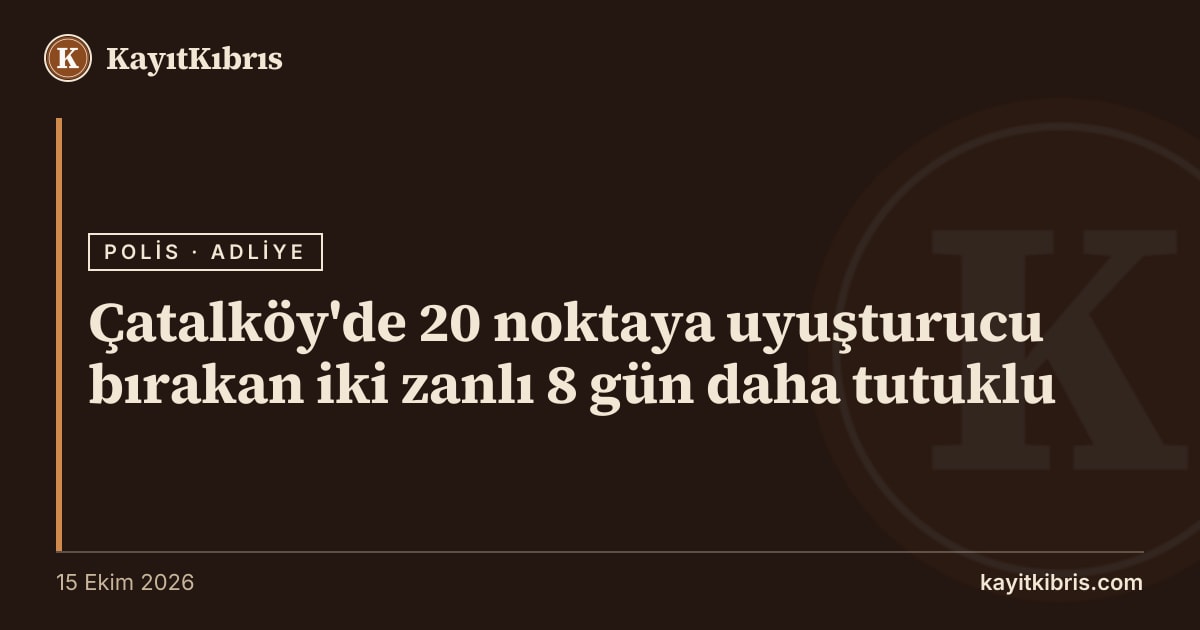 Çatalköy'de 20 noktaya uyuşturucu bırakan iki zanlı 8 gün daha tutuklu