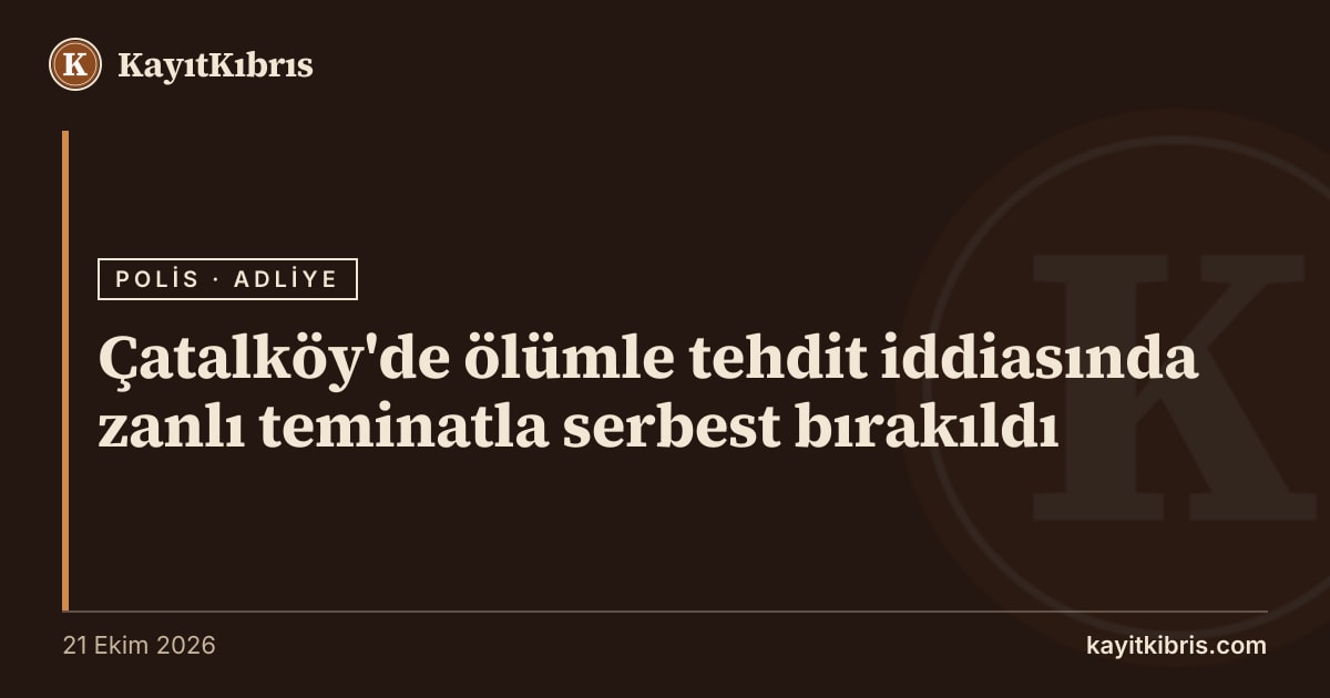 Çatalköy'de ölümle tehdit iddiasında zanlı teminatla serbest bırakıldı