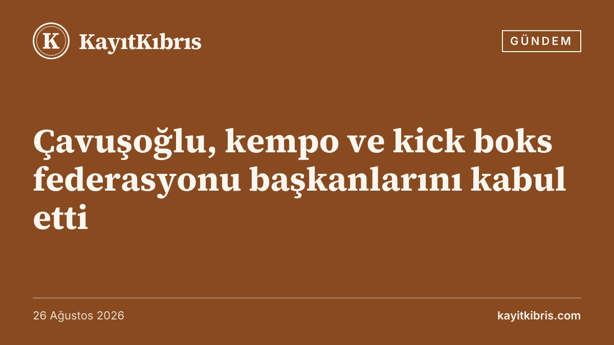 Çavuşoğlu, kempo ve kick boks federasyonu başkanlarını kabul etti