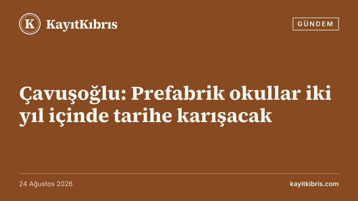 Çavuşoğlu: Prefabrik okullar iki yıl içinde tarihe karışacak