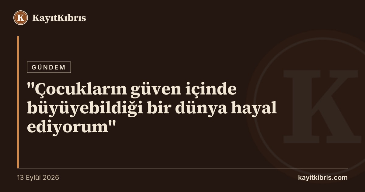 "Çocukların güven içinde büyüyebildiği bir dünya hayal ediyorum"