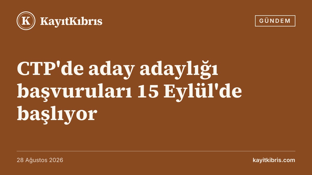 CTP'de aday adaylığı başvuruları 15 Eylül'de başlıyor