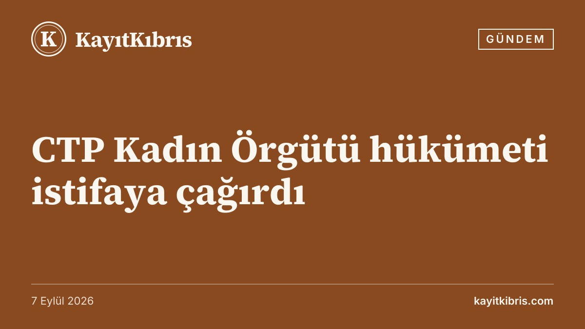 CTP Kadın Örgütü hükümeti istifaya çağırdı