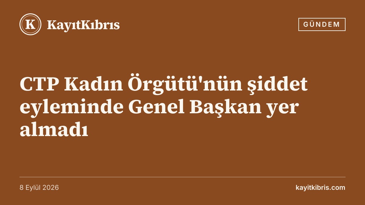 CTP Kadın Örgütü'nün şiddet eyleminde Genel Başkan yer almadı