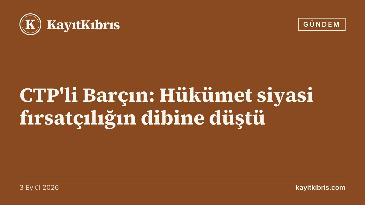 CTP'li Barçın: Hükümet siyasi fırsatçılığın dibine düştü