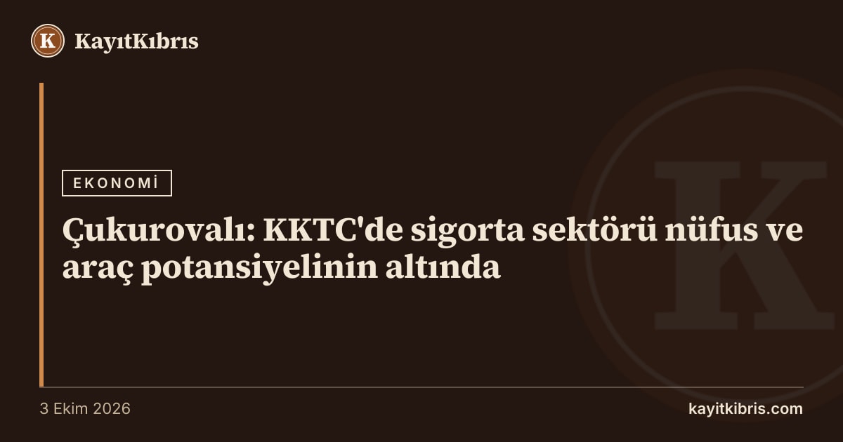 Çukurovalı: KKTC'de sigorta sektörü nüfus ve araç potansiyelinin altında