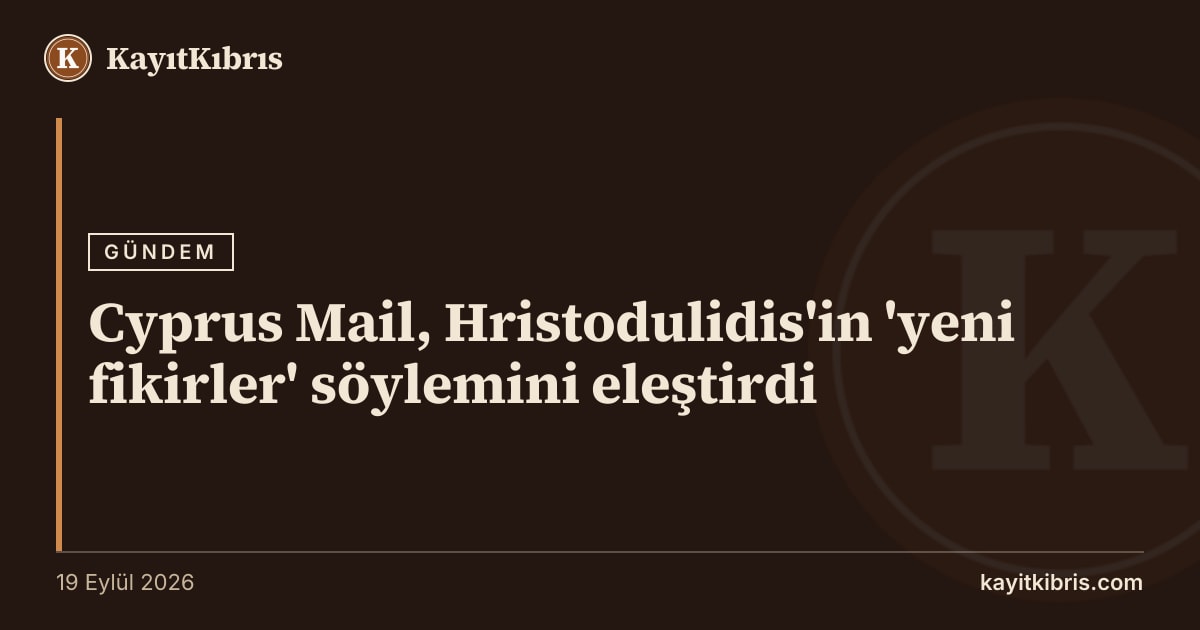 Cyprus Mail, Hristodulidis'in 'yeni fikirler' söylemini eleştirdi