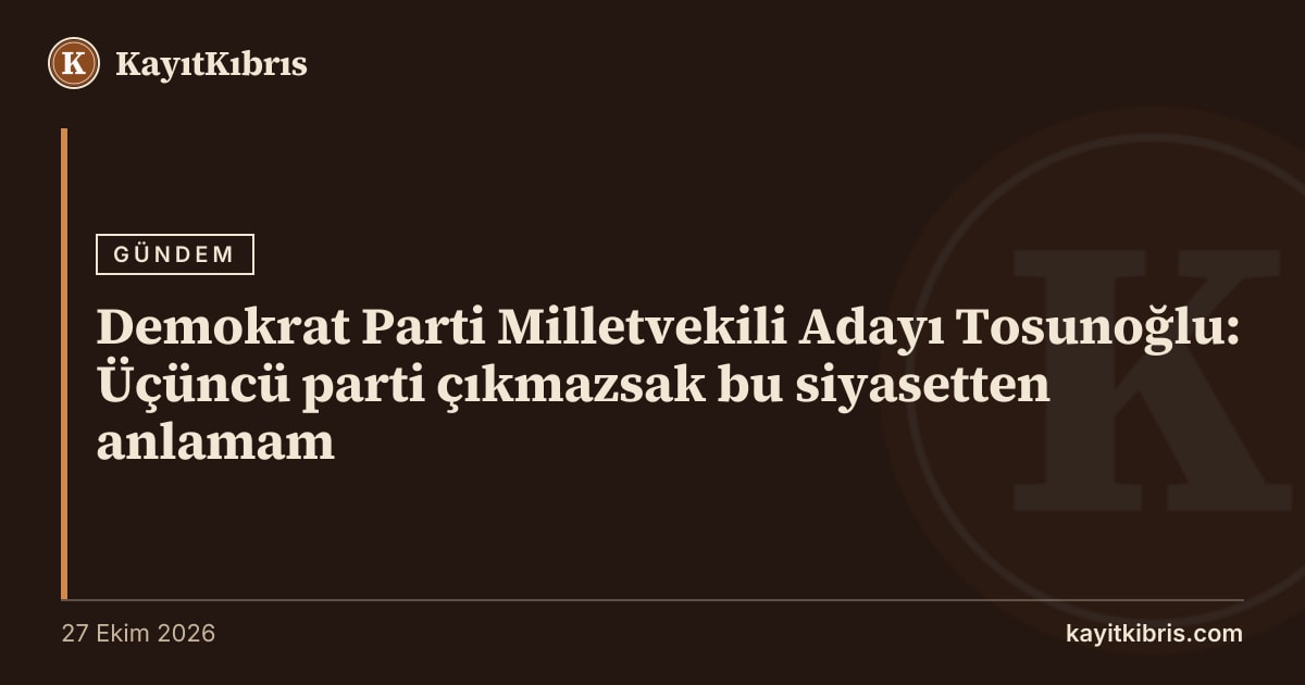 Demokrat Parti Milletvekili Adayı Tosunoğlu: Üçüncü parti çıkmazsak bu siyasetten anlamam