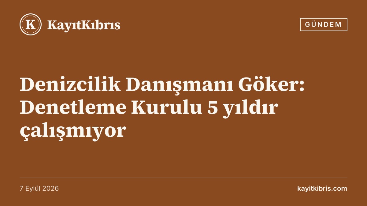 Denizcilik Danışmanı Göker: Denetleme Kurulu 5 yıldır çalışmıyor