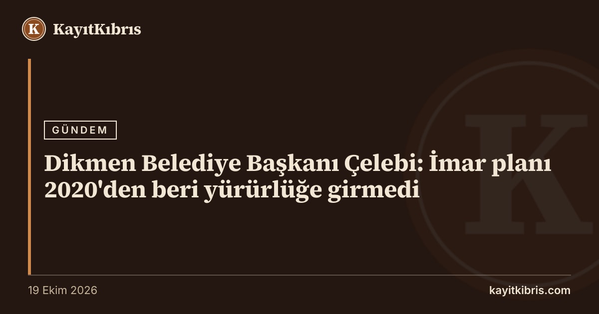Dikmen Belediye Başkanı Çelebi: İmar planı 2020'den beri yürürlüğe girmedi