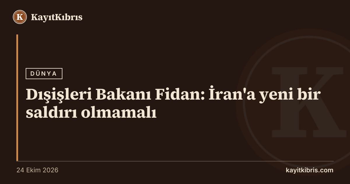 Dışişleri Bakanı Fidan: İran'a yeni bir saldırı olmamalı