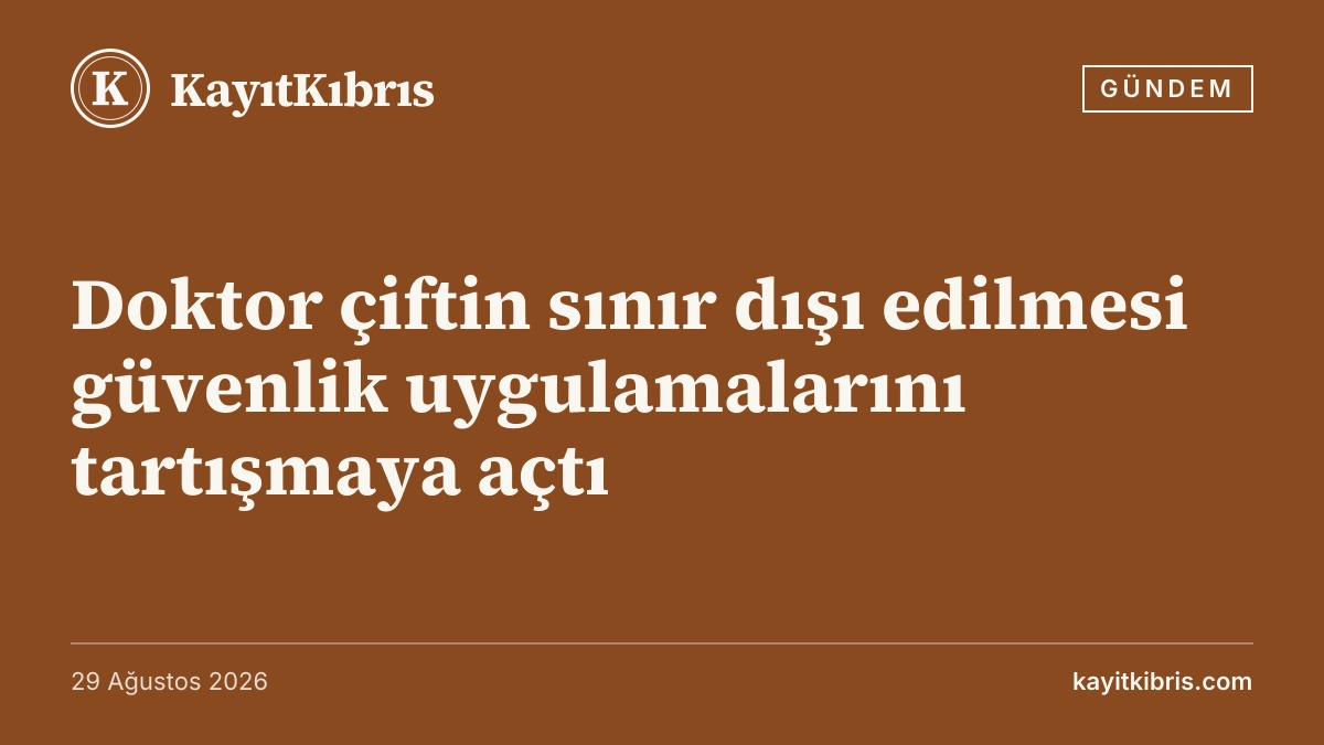Doktor çiftin sınır dışı edilmesi güvenlik uygulamalarını tartışmaya açtı