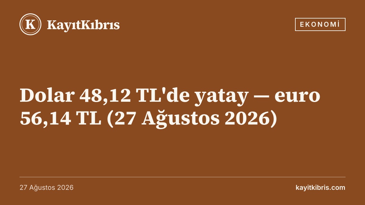 Dolar 48,12 TL'de yatay — euro 56,14 TL (27 Ağustos 2026)