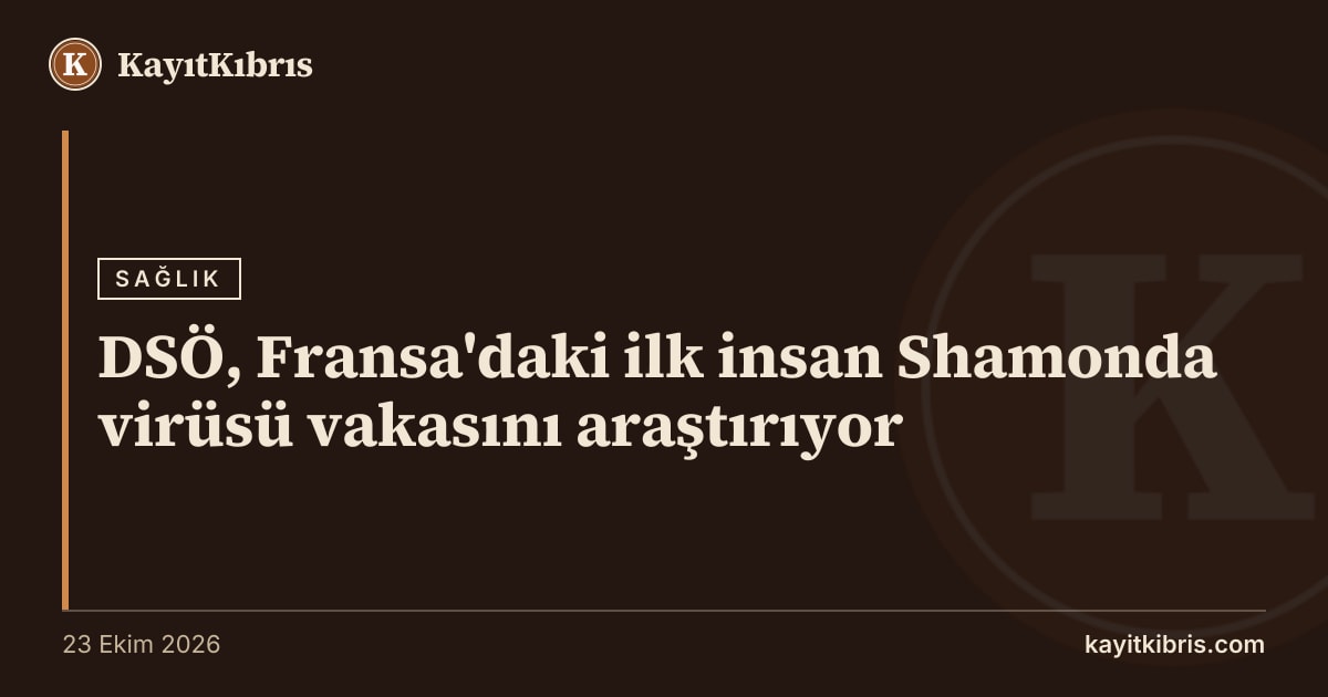 DSÖ, Fransa'daki ilk insan Shamonda virüsü vakasını araştırıyor