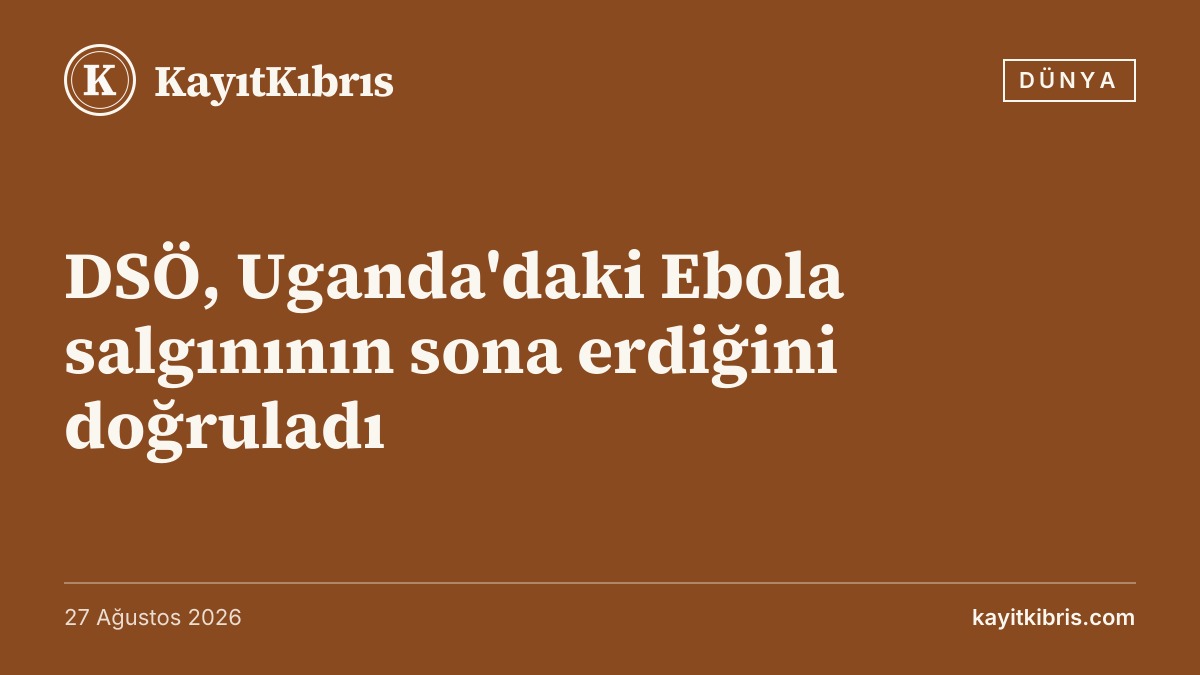 DSÖ, Uganda'daki Ebola salgınının sona erdiğini doğruladı