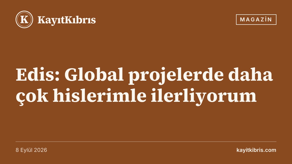 Edis: Global projelerde daha çok hislerimle ilerliyorum