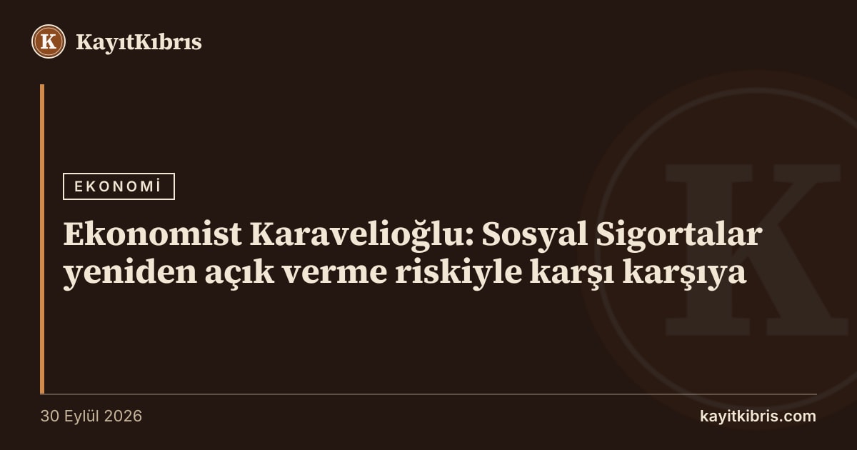 Ekonomist Karavelioğlu: Sosyal Sigortalar yeniden açık verme riskiyle karşı karşıya