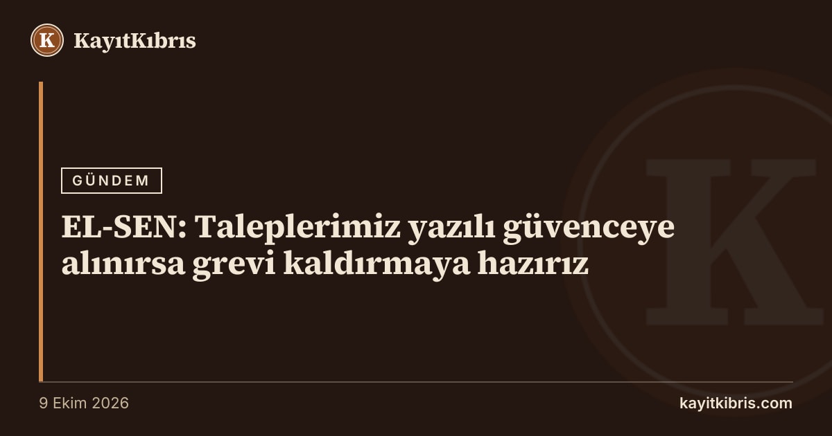 EL-SEN: Taleplerimiz yazılı güvenceye alınırsa grevi kaldırmaya hazırız