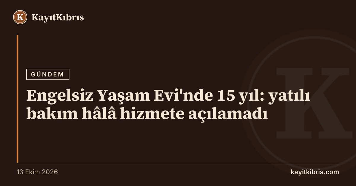 Engelsiz Yaşam Evi'nde 15 yıl: yatılı bakım hâlâ hizmete açılamadı